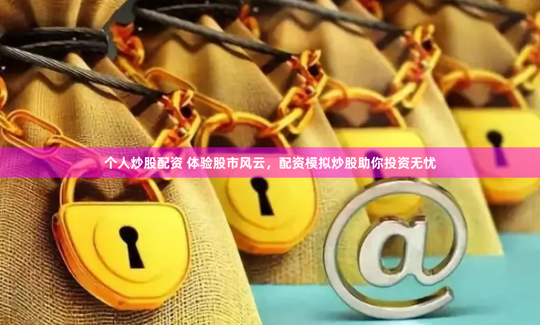 个人炒股配资 体验股市风云，配资模拟炒股助你投资无忧