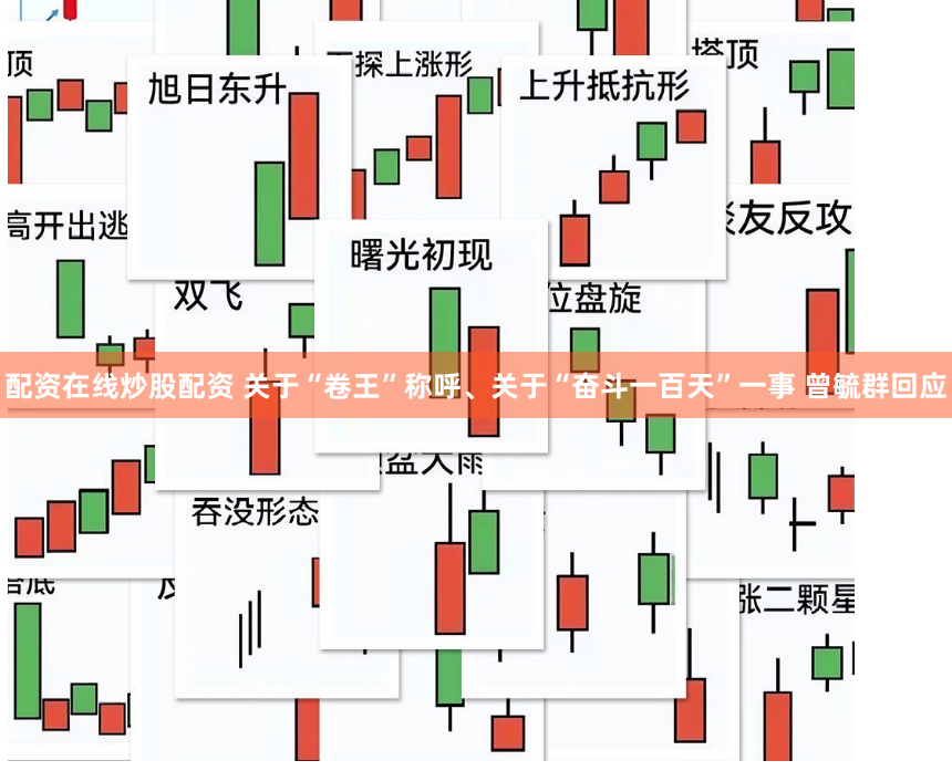 配资在线炒股配资 关于“卷王”称呼、关于“奋斗一百天”一事 曾毓群回应
