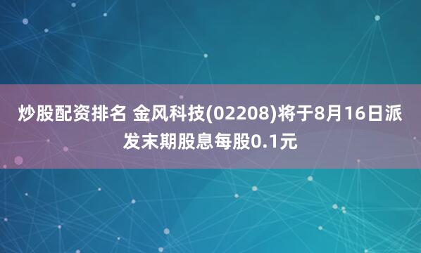 炒股配资排名 金风科技(02208)将于8月16日派发末期股息每股0.1元