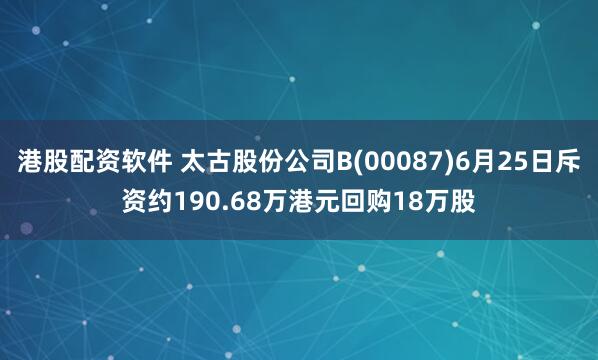 港股配资软件 太古股份公司B(00087)6月25日斥资约190.68万港元回购18万股