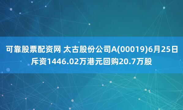 可靠股票配资网 太古股份公司A(00019)6月25日斥资1446.02万港元回购20.7万股