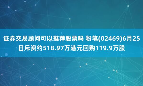 证券交易顾问可以推荐股票吗 粉笔(02469)6月25日斥资约518.97万港元回购119.9万股