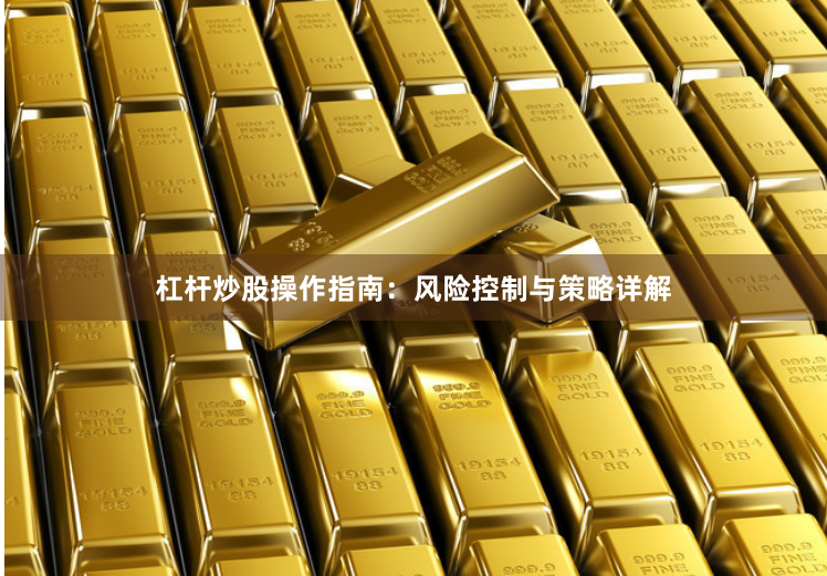 杠杆炒股操作指南：风险控制与策略详解