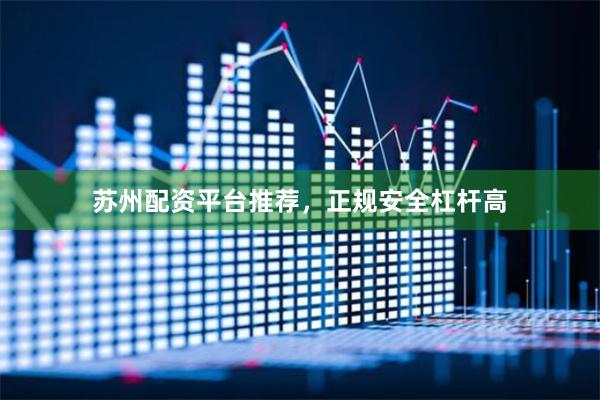 苏州配资平台推荐，正规安全杠杆高