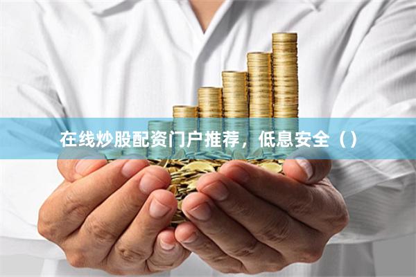 在线炒股配资门户推荐，低息安全（）