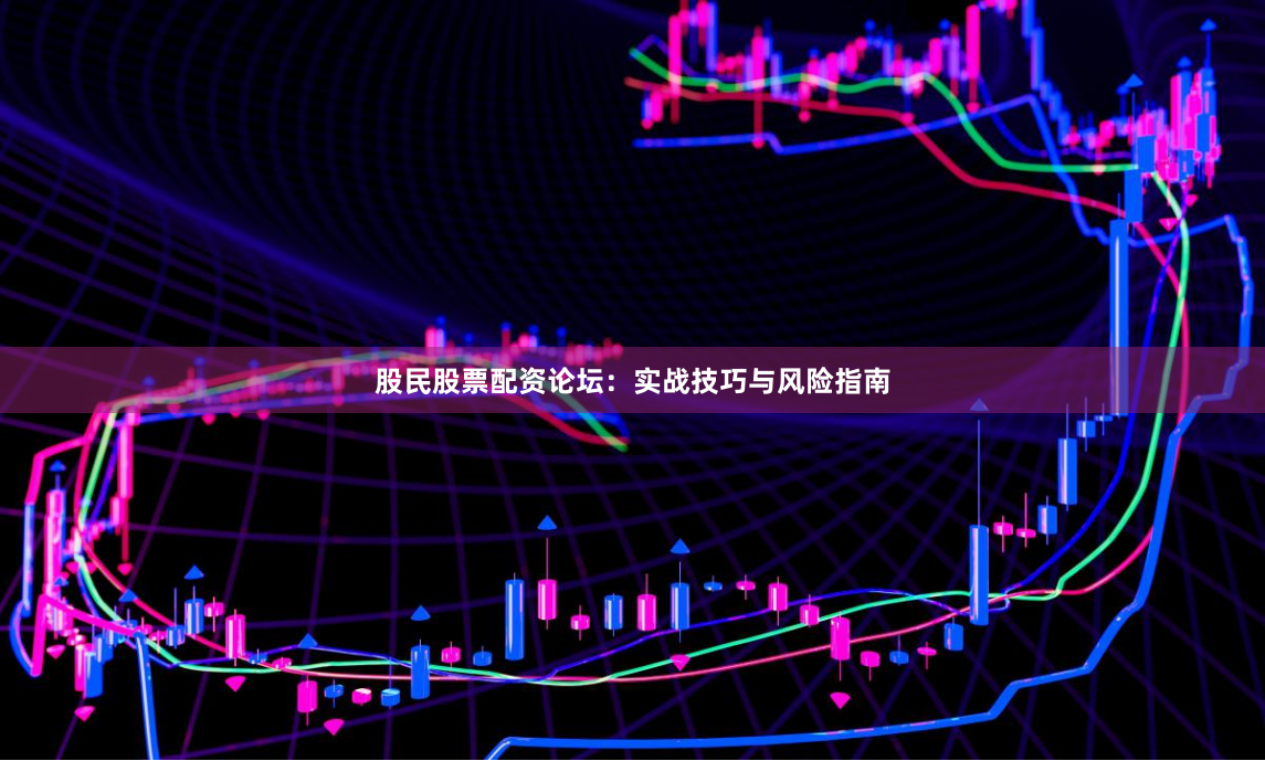 股民股票配资论坛:实战技巧与风险指南