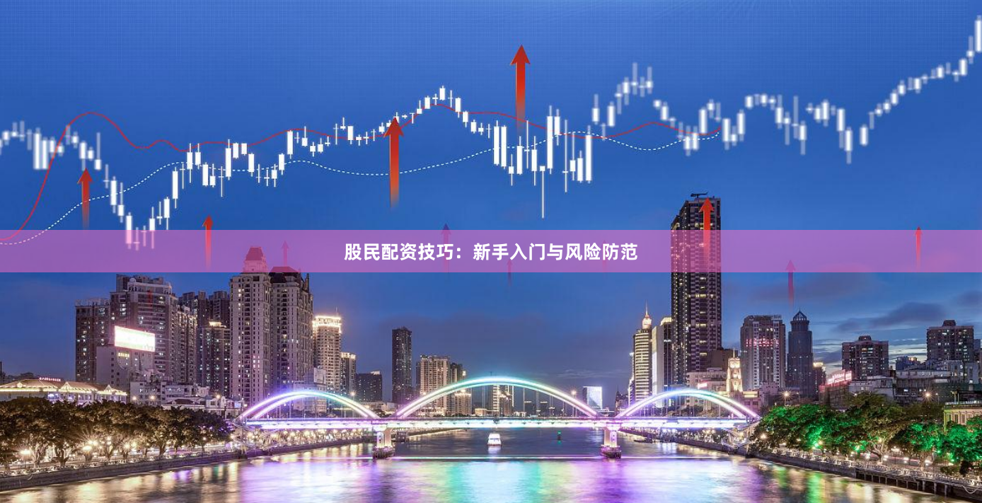 股民配资技巧：新手入门与风险防范