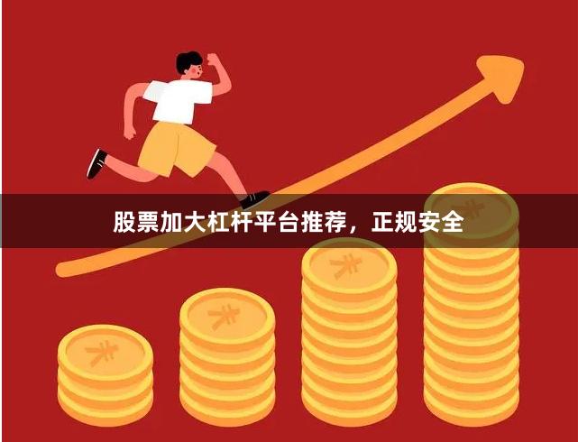 股票加大杠杆平台推荐,正规安全