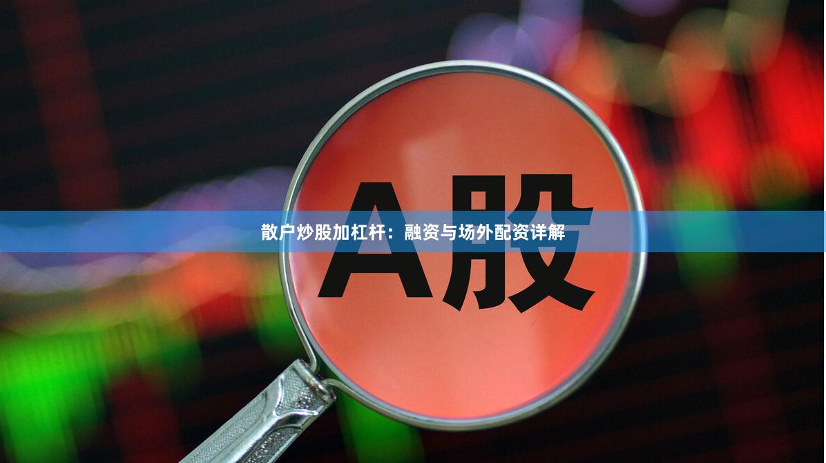 散户炒股加杠杆:融资与场外配资详解