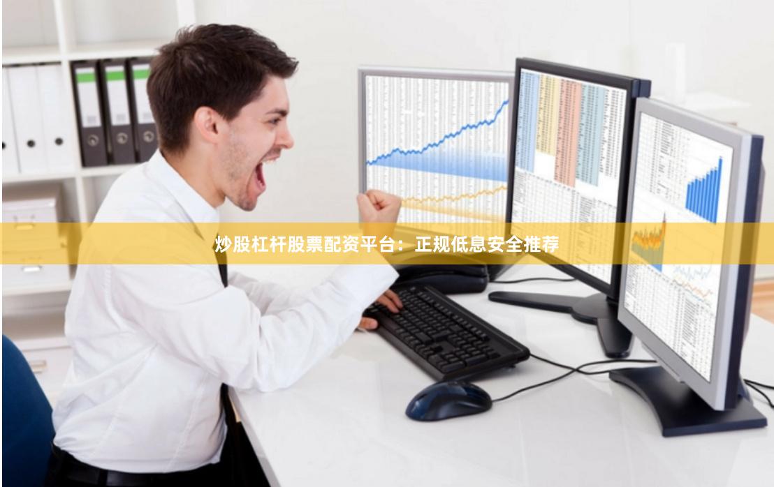 炒股杠杆股票配资平台：正规低息安全推荐