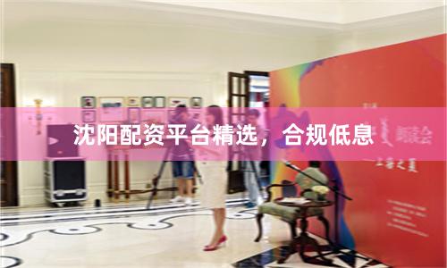 沈阳配资平台精选，合规低息
