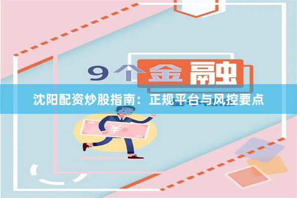 沈阳配资炒股指南：正规平台与风控要点