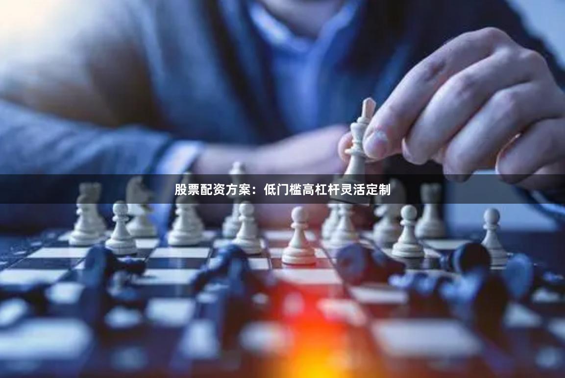 股票配资方案：低门槛高杠杆灵活定制