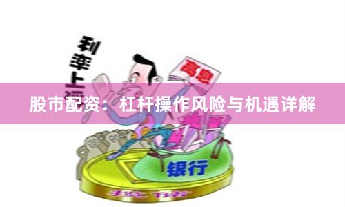 股市配资：杠杆操作风险与机遇详解