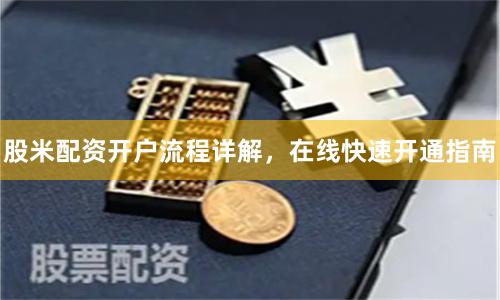 股米配资开户流程详解，在线快速开通指南