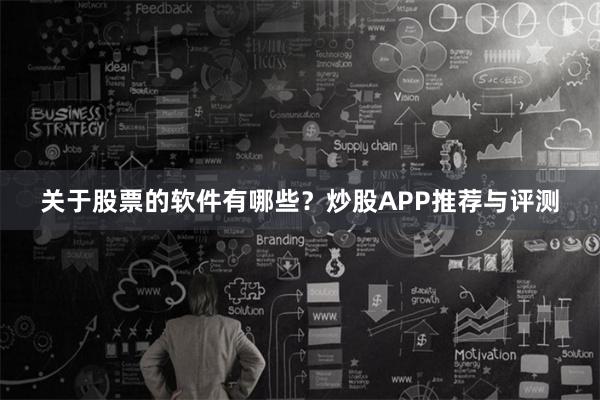 关于股票的软件有哪些？炒股APP推荐与评测