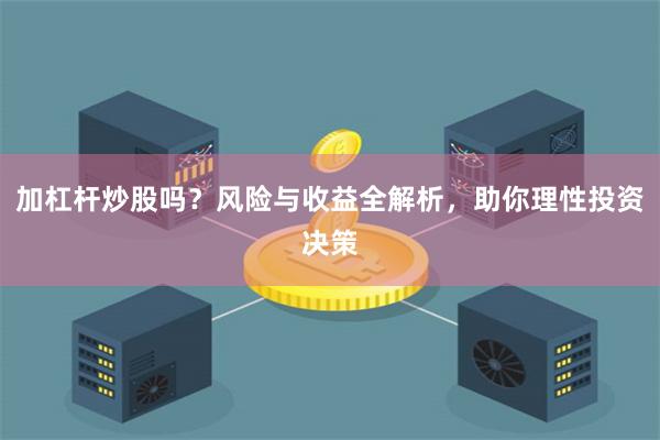 加杠杆炒股吗？风险与收益全解析，助你理性投资决策