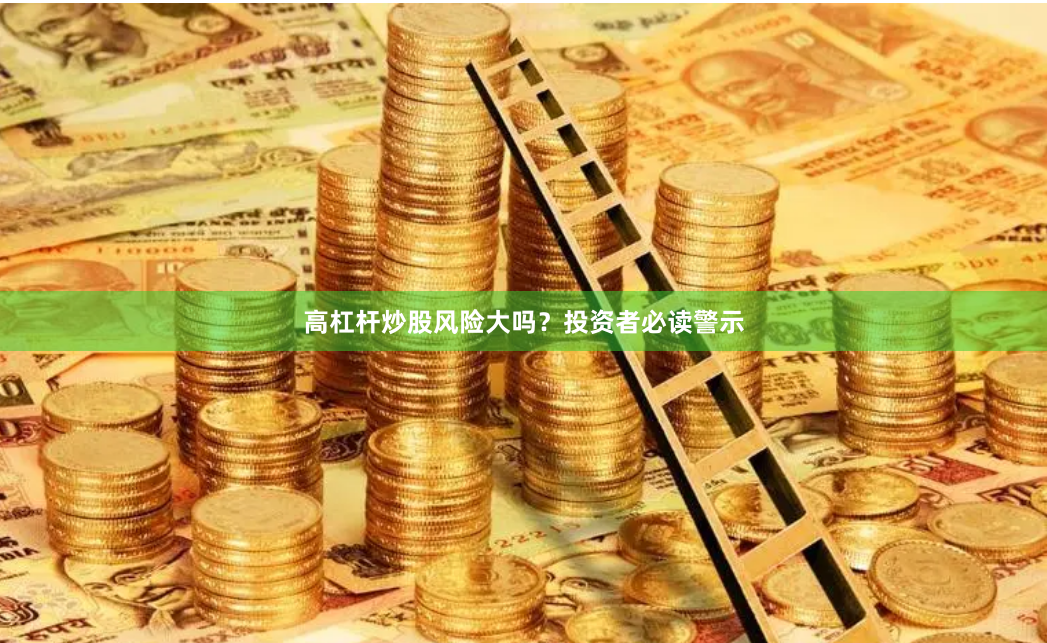 高杠杆炒股风险大吗？投资者必读警示