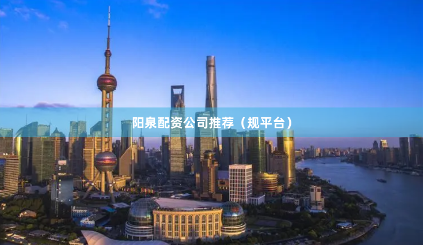 阳泉配资公司推荐（规平台）