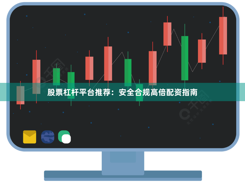 股票杠杆平台推荐:安全合规高倍配资指南