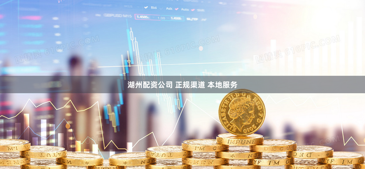 湖州配资公司 正规渠道 本地服务