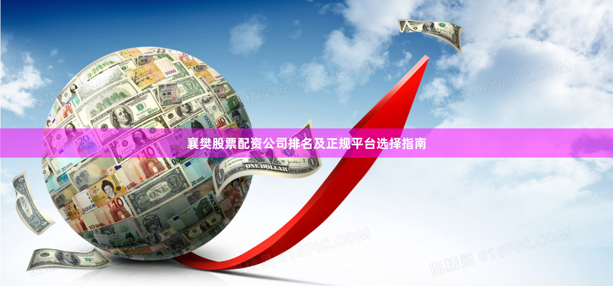襄樊股票配资公司排名及正规平台选择指南